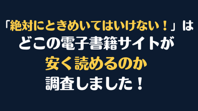 「絶対にときめいてはいけない！」全巻を安く読むには、どこの電子書籍サイトがお勧めか調査してみました！