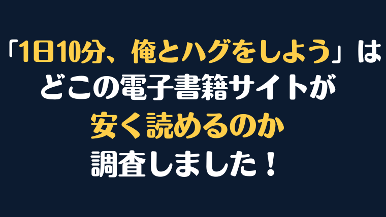 「1日10分、俺とハグをしよう」全巻を安く読むには、どこの電子書籍サイトがお勧めか調査してみました！