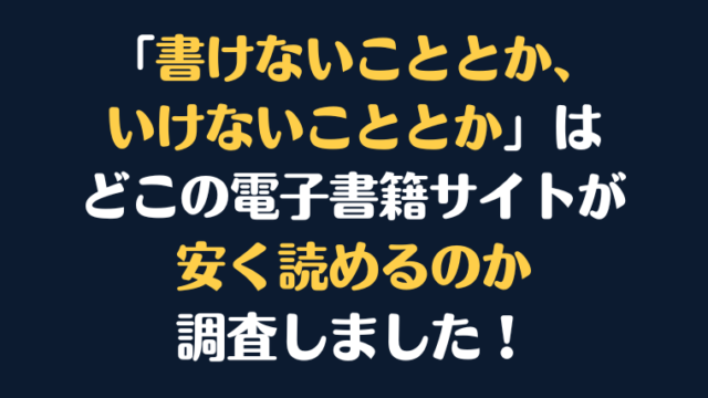 「書けないこととか、いけないこととか」全巻を安く読むには、どこの電子書籍サイトがお勧めか調査してみました！