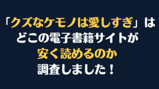 「クズなケモノは愛しすぎ」全巻を安く読むには、どこの電子書籍サイトがお勧めか調査してみました！