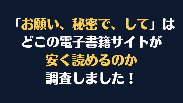 「お願い、秘密で、して」全巻を安く読むには、どこの電子書籍サイトがお勧めか調査してみました！