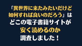 「異世界に来たみたいだけど如何すれば良いのだろう」全巻を安く読むには、どこの電子書籍サイトがお勧めか調査してみました！