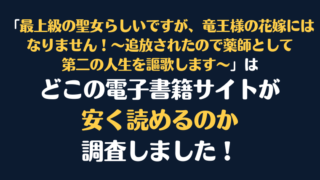 「最上級の聖女らしいですが、竜王様の花嫁にはなりません！～追放されたので薬師として第二の人生を謳歌します～」全巻を安く読むには、どこの電子書籍サイトがお勧めか調査してみました！