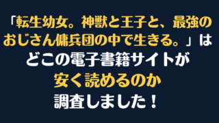 「転生幼女。神獣と王子と、最強のおじさん傭兵団の中で生きる。」全巻を安く読むには、どこの電子書籍サイトがお勧めか調査してみました！