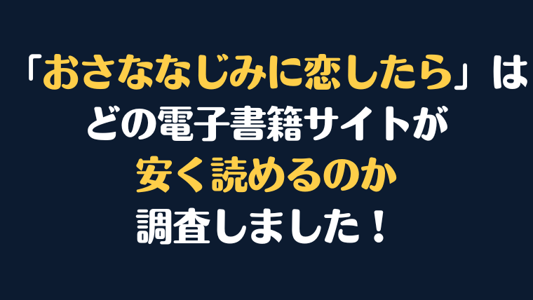 「おさななじみに恋したら」全巻を安く読むには、どこの電子書籍サイトがお勧めか調査してみました！