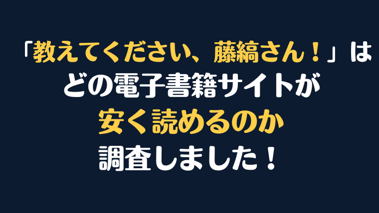 「教えてください、藤縞さん！」全巻を安く読むには、どこの電子書籍サイトがお勧めか調査してみました！