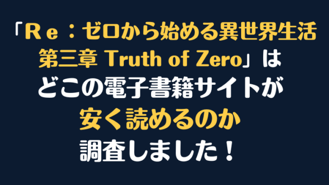 「Ｒｅ：ゼロから始める異世界生活 第三章 Truth of Zero」全巻を安く読むには、どこの電子書籍サイトがお勧めか調査してみました！