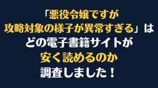 「悪役令嬢ですが攻略対象の様子が異常すぎる」全巻を安く読むには、どこの電子書籍サイトがお勧めか調査してみました！