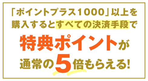 「ポイントプラス1000」以上を購入すると特典ポイントが通常の5倍もらえる