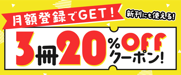 月額登録ですぐクーポンもらえる！3冊20％OFF！
