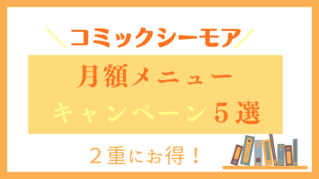 【２重にお得】コミックシーモア『月額メニュー』利用者限定のお得キャンペーン5選！