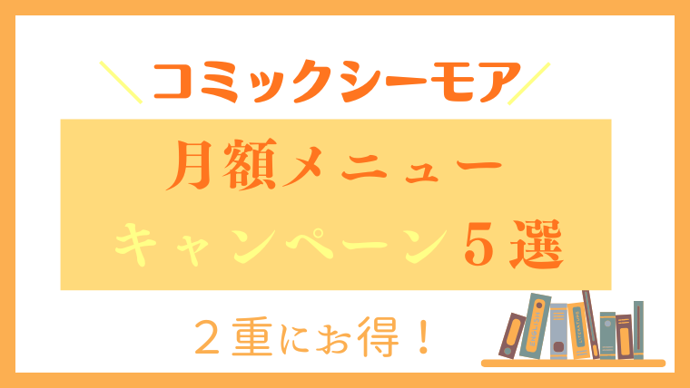 【２重にお得】コミックシーモア『月額メニュー』利用者限定のお得キャンペーン5選！