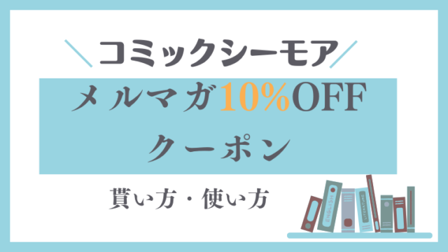 【新刊利用OK】コミックシーモア「メルマガ10%OFFクーポン」の貰い方！