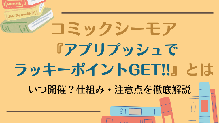 コミックシーモア『アプリプッシュでラッキーポイントGET!!』とは？｜いつ開催？特典・参加方法を徹底解説！