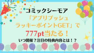 コミックシーモアの本棚アプリで最大777ポイントを簡単にゲット！