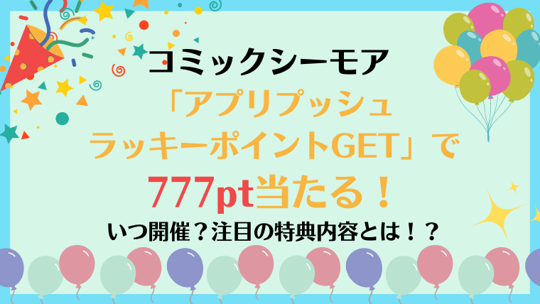 コミックシーモアの本棚アプリで最大777ポイントを簡単にゲット！