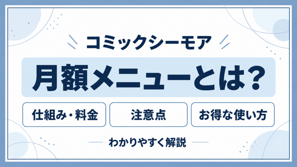 コミックシーモア月額メニューとは？｜仕組みや注意点を詳しく解説