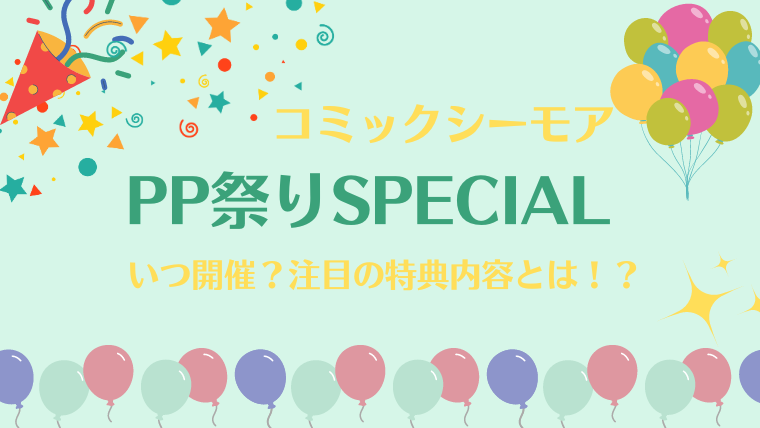 コミックシーモア「PP祭りSPECIAL」いつ開催？注目の特典内容とは！