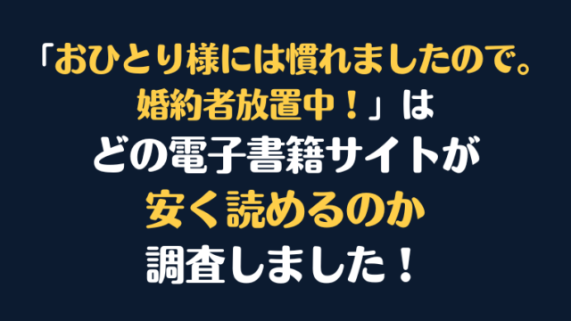 「おひとり様には慣れましたので。 婚約者放置中！」全巻を安く読むには、どこの電子書籍サイトがお勧めか調査してみました！