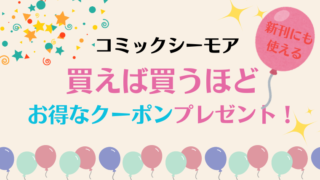 コミックシーモア最大99%OFF「買えば買うほど！貰えるクーポン！」キャンペーン開催中！