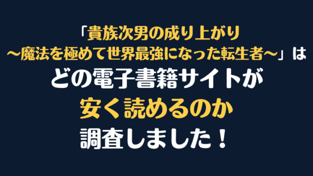 「貴族次男の成り上がり～魔法を極めて世界最強になった転生者～」全巻を安く読むには、どこの電子書籍サイトがお勧めか調査してみました！