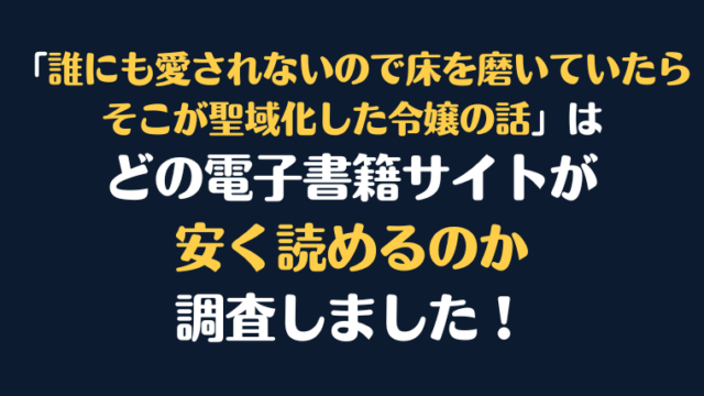 「誰にも愛されないので床を磨いていたらそこが聖域化した令嬢の話」全巻を安く読むには、どの電子書籍サイトがお勧めか比較紹介！