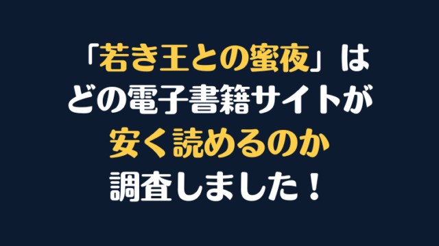 「若き王との蜜夜」全巻を安く読むには、どの電子書籍サイトがお勧めか比較紹介！