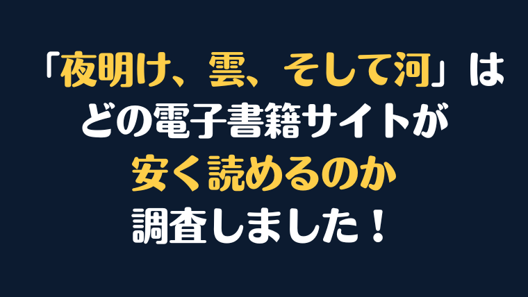 「夜明け、雲、そして河」全巻を安く読むには、どの電子書籍サイトがお勧めか比較紹介！