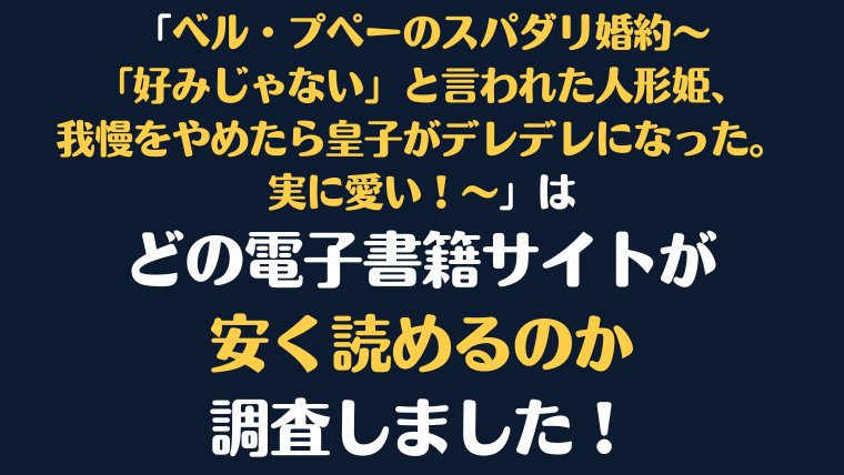 「ベル・プペーのスパダリ婚約～「好みじゃない」と言われた人形姫、我慢をやめたら皇子がデレデレになった。実に愛い！～」全巻を安く読むには、どの電子書籍サイトがお勧めか比較紹介！