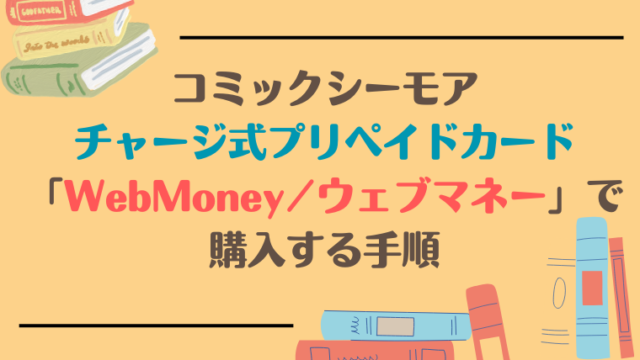 【コミックシーモア】チャージ式プリペイドカード「WebMoney/ウェブマネー」で購入する手順