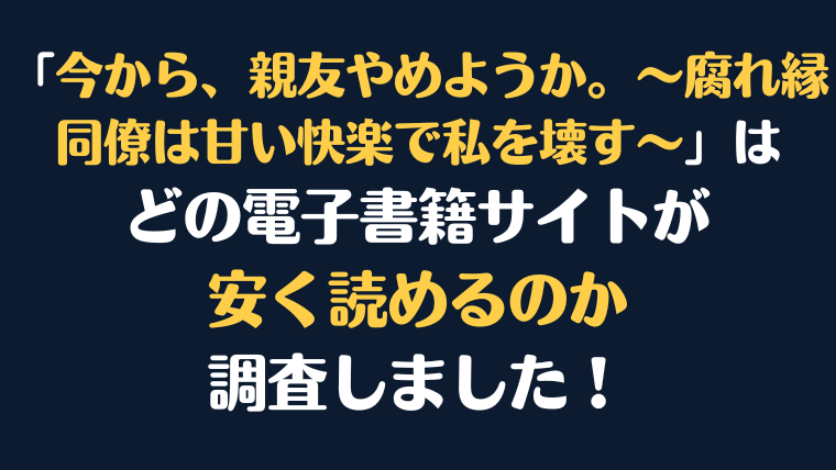 「今から、親友やめようか。～腐れ縁同僚は甘い快楽で私を壊す～ 」全巻を安く読むには、どの電子書籍サイトがお勧めか比較紹介！