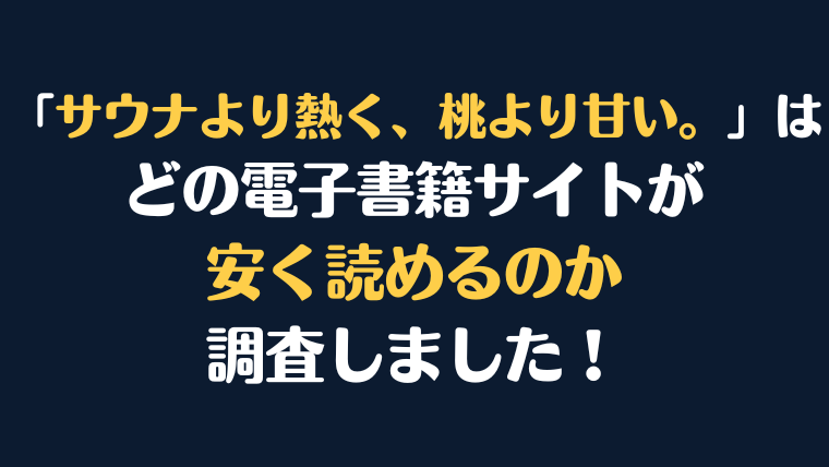 「サウナより熱く、桃より甘い。」全巻を安く読むには、どの電子書籍サイトがお勧めか比較紹介！