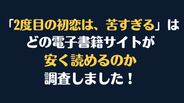 「2度目の初恋は、苦すぎる」 全巻を安く読むならどの電子書籍サイトがお勧めか比較紹介