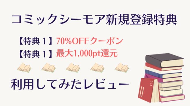 コミックシーモア新規特典の利用レビュー（70%OFFクーポン、最大100%還元）