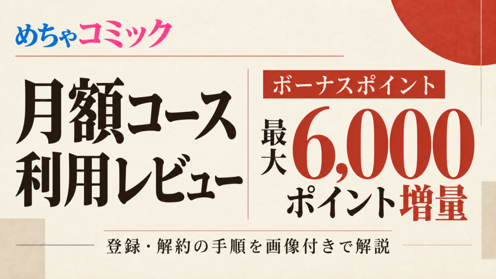 めちゃコミックの月額コース利用レビュー｜登録・解約の手順を画像付きで解説