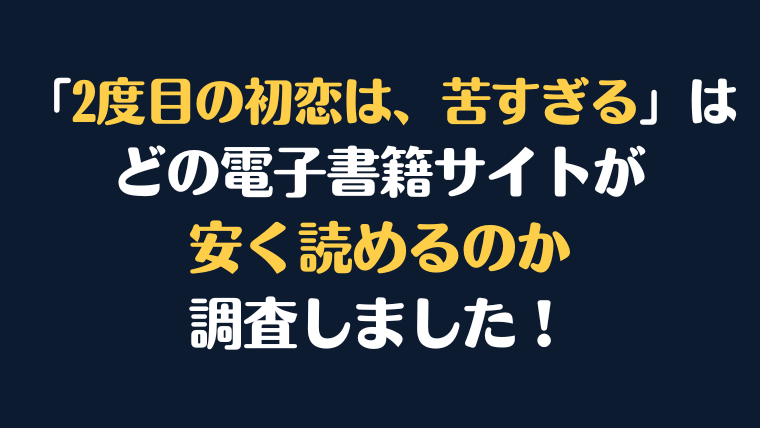 『2度目の初恋は、苦すぎる』全巻はどこが安く読める？電子書籍10社を徹底調査！