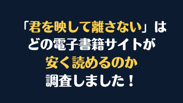 『君を映して離さない』全巻はどこが安く読める？電子書籍10社を徹底調査！