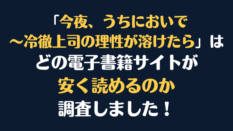 『今夜、うちにおいで～冷徹上司の理性が溶けたら』全巻はどこが安く読める？電子書籍10社を徹底調査！
