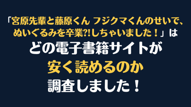 『宮原先輩と藤原くん フジクマくんのせいで、ぬいぐるみを卒業?!しちゃいました！』全巻はどこが安く読める？電子書籍10社を徹底調査！