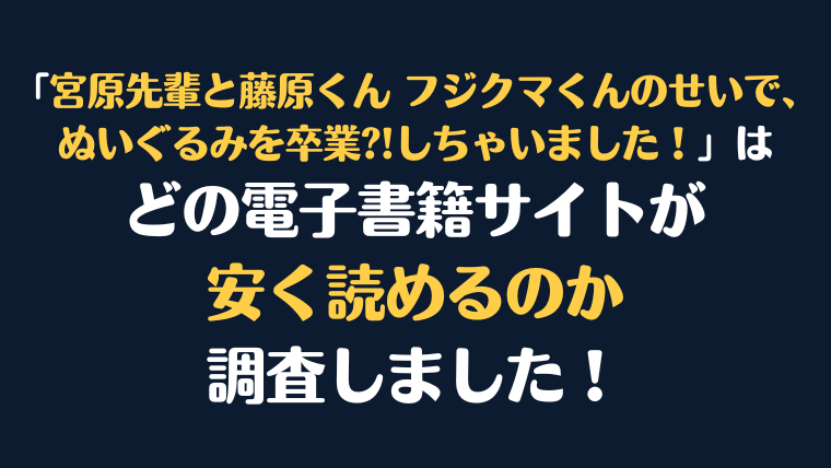 『宮原先輩と藤原くん フジクマくんのせいで、ぬいぐるみを卒業?!しちゃいました！』全巻はどこが安く読める？電子書籍10社を徹底調査！