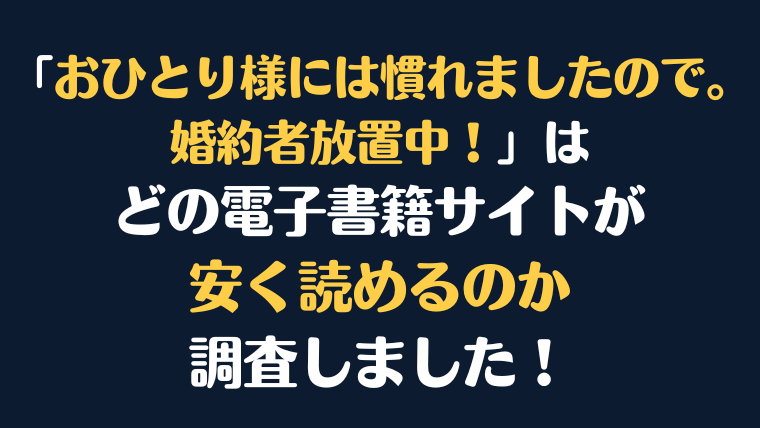 『おひとり様には慣れましたので。 婚約者放置中！』全巻はどこが安く読める？電子書籍10社を徹底調査！