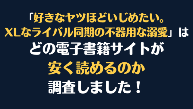 『好きなヤツほどいじめたい。XLなライバル同期の不器用な溺愛』全巻はどこが安く読める?電子書籍10社を徹底調査!