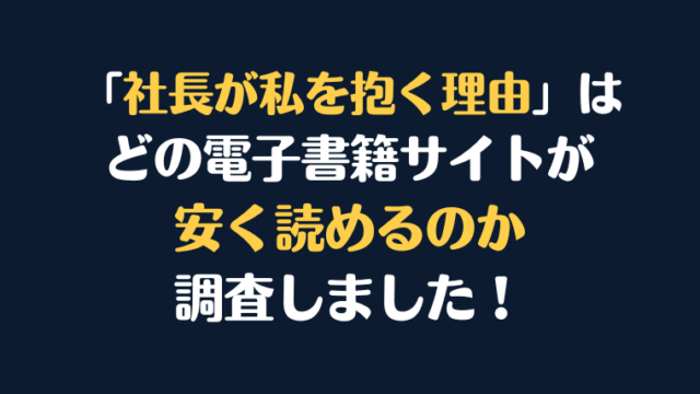 『社長が私を抱く理由』全巻はどこが安く読める?電子書籍10社を徹底調査!