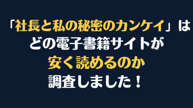 『社長と私の秘密のカンケイ』全巻はどこが安く読める？電子書籍10社を徹底調査！