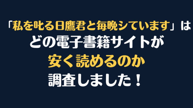 『私を叱る日鷹君と毎晩シています』全巻はどこが安く読める？電子書籍10社を徹底調査！