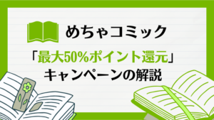 めちゃコミック「最大50%ポイント還元キャンペーン」の解説！どんな特典があるの？