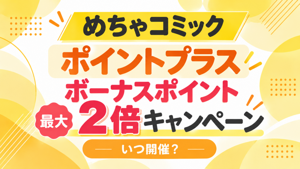 【2026年最新】めちゃコミック「ポイントプラス ボーナスポイント最大2倍キャンペーン」開催はいつ？｜特典や対象コースを解説