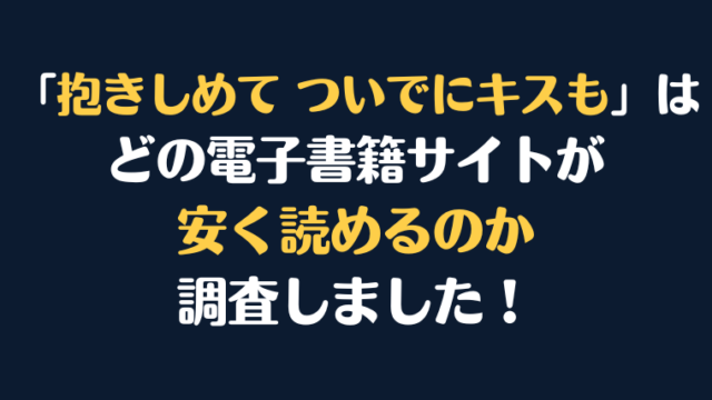 漫画『抱きしめて ついでにキスも』全巻はどこで安く読める？電子書籍サイト10社を徹底調査！