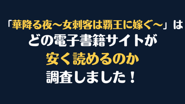漫画『華降る夜～女刺客は覇王に嫁ぐ～』全巻はどこで安く読める？電子書籍サイト10社を徹底調査！
