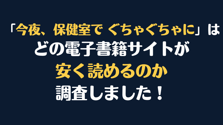 漫画『今夜、保健室で ぐちゃぐちゃに』全巻はどこで安く読める？電子書籍サイト10社を徹底調査！